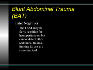 Blunt Abdominal Trauma (BAT) <ul><li>False Negatives </li></ul><ul><ul><li>The FAST may be fairly sensitive for hemoperito...