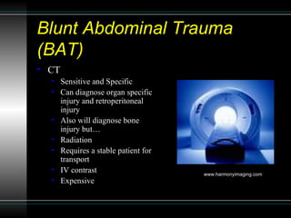 Blunt Abdominal Trauma (BAT) <ul><li>CT </li></ul><ul><ul><li>Sensitive and Specific </li></ul></ul><ul><ul><li>Can diagno...