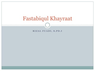 Fastabiqul Khayraat

   RIZAL FUADI, S.PD.I
 