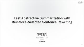Fast Abstractive Summarization with
Reinforce-Selected Sentence Rewriting
0
三浦 泰嗣
電通国際情報サービス
(ISID)
 