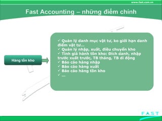 Hàng tồn kho Quản lý danh mục vật tư, ko giới hạn danh điểm vật tư… Quản lý nhập, xuất, điều chuyển kho Tính giá hành tồn kho: Đích danh, nhập trước xuất trước, TB tháng, TB di động Báo cáo hàng nhập Báo cáo hàng xuất Báo cáo hàng tồn kho … 