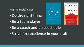 FAST (Simple) Rules:
•Do the right thing
•Be a team player
•Be a coach and be coachable
•Strive for excellence in your craft
FAST AGILE
 