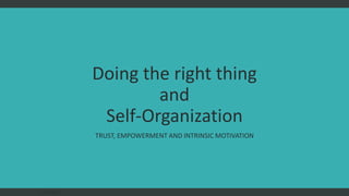 Doing the right thing
and
Self-Organization
TRUST, EMPOWERMENT AND INTRINSIC MOTIVATION
FAST AGILE
 