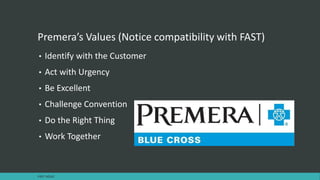 Premera’s Values (Notice compatibility with FAST)
• Identify with the Customer
• Act with Urgency
• Be Excellent
• Challenge Convention
• Do the Right Thing
• Work Together
FAST AGILE
 