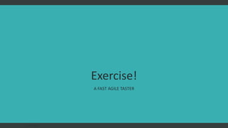 Exercise!
A FAST AGILE TASTER
FAST AGILE
 