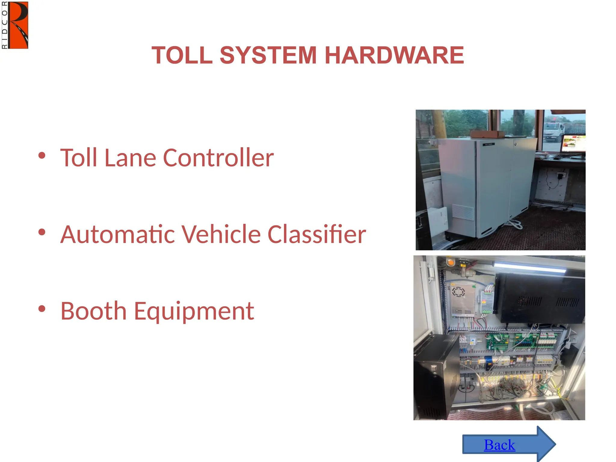 TOLL SYSTEM HARDWARE
• Toll Lane Controller
• Automatic Vehicle Classifier
• Booth Equipment
Back
 