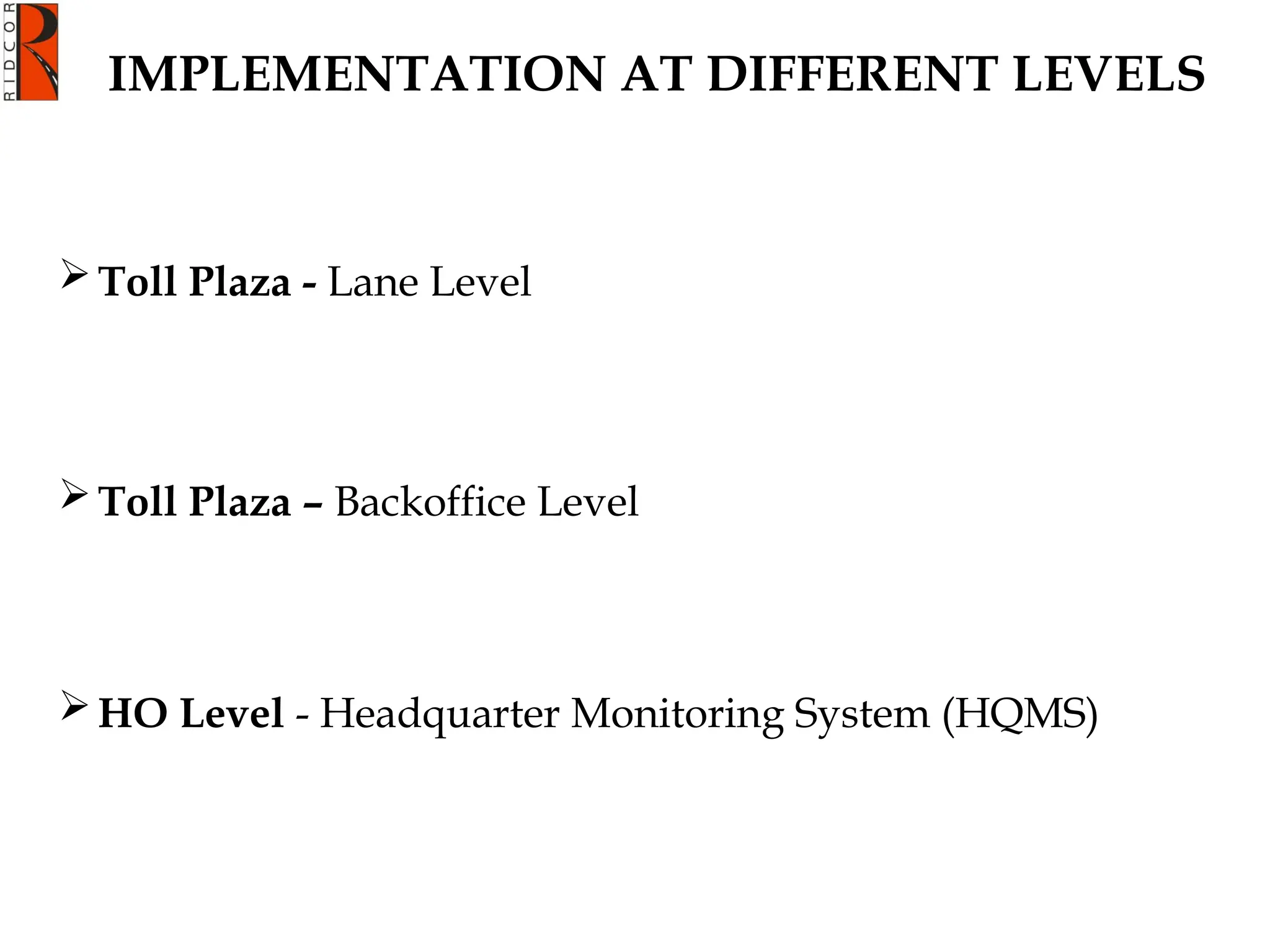 IMPLEMENTATION AT DIFFERENT LEVELS
Toll Plaza - Lane Level
Toll Plaza – Backoffice Level
HO Level - Headquarter Monitoring System (HQMS)
 