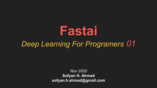 Nov 2020
Sofyan H. Ahmad
sofyan.h.ahmad@gmail.com
Fastai
Deep Learning For Programers 01
 