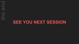 SEE YOU NEXT SESSION
theend
 