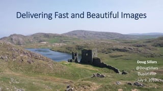 Delivering Fast and Beautiful Images
Doug Sillars
@DougSillars
Dublin PHP
July 9, 2019
 