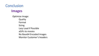 Conclusion
Optimize Image:
Quality
Format
Sizing
Lazy Load if Possible
aGIFs to movies
No Base64 Encoded Images
Monitor Customer’s headers
Images
 