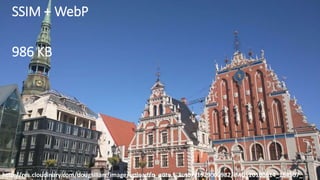 SSIM + WebP
986 KB
http://res.cloudinary.com/dougsillars/image/upload/q_auto,f_auto/v1529005982/IMG_20180614_184507_
 