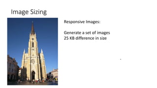 Image Sizing
-
Responsive Images:
Generate a set of images
25 KB difference in size
 