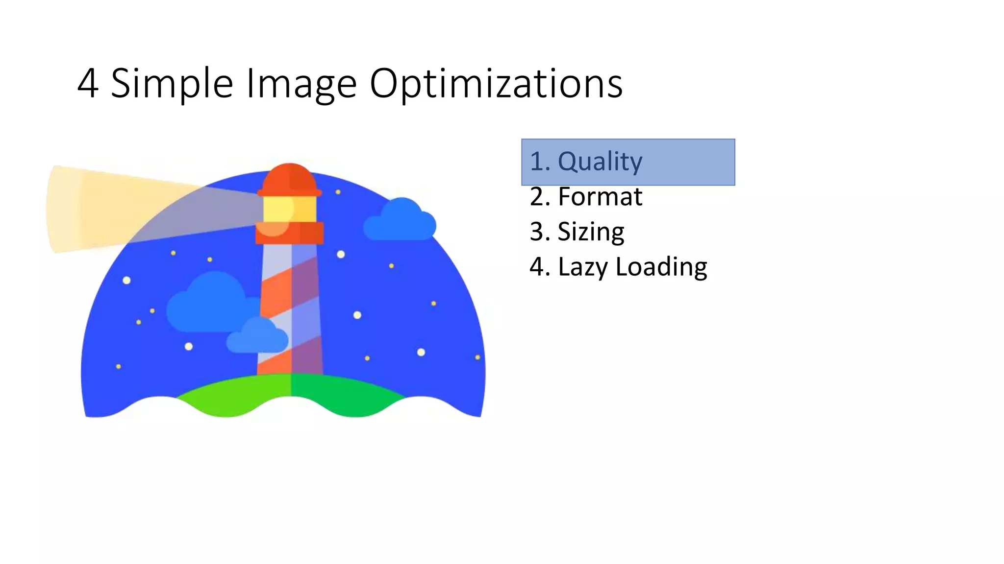 4 Simple Image Optimizations
1. Quality
2. Format
3. Sizing
4. Lazy Loading
 