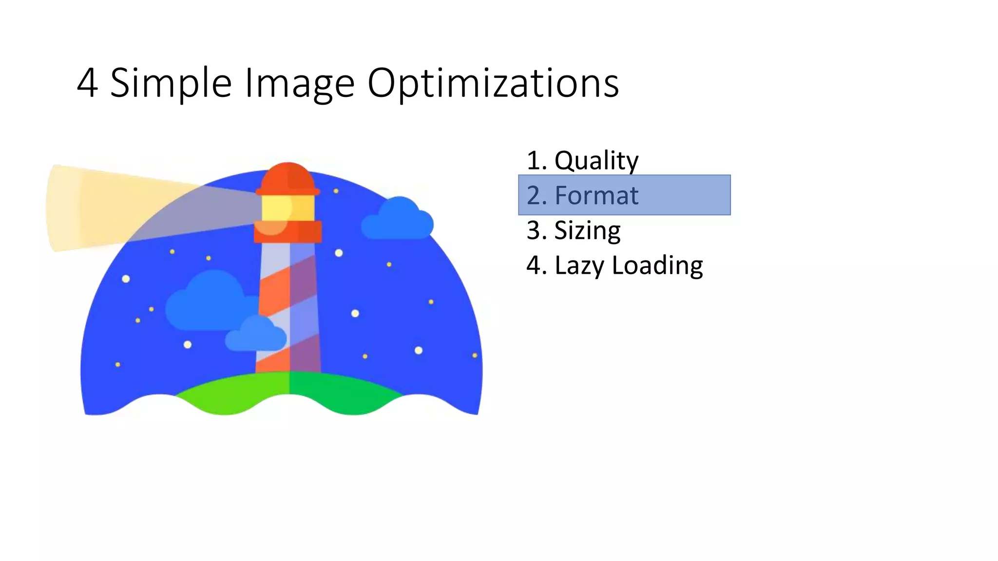 4 Simple Image Optimizations
1. Quality
2. Format
3. Sizing
4. Lazy Loading
 
