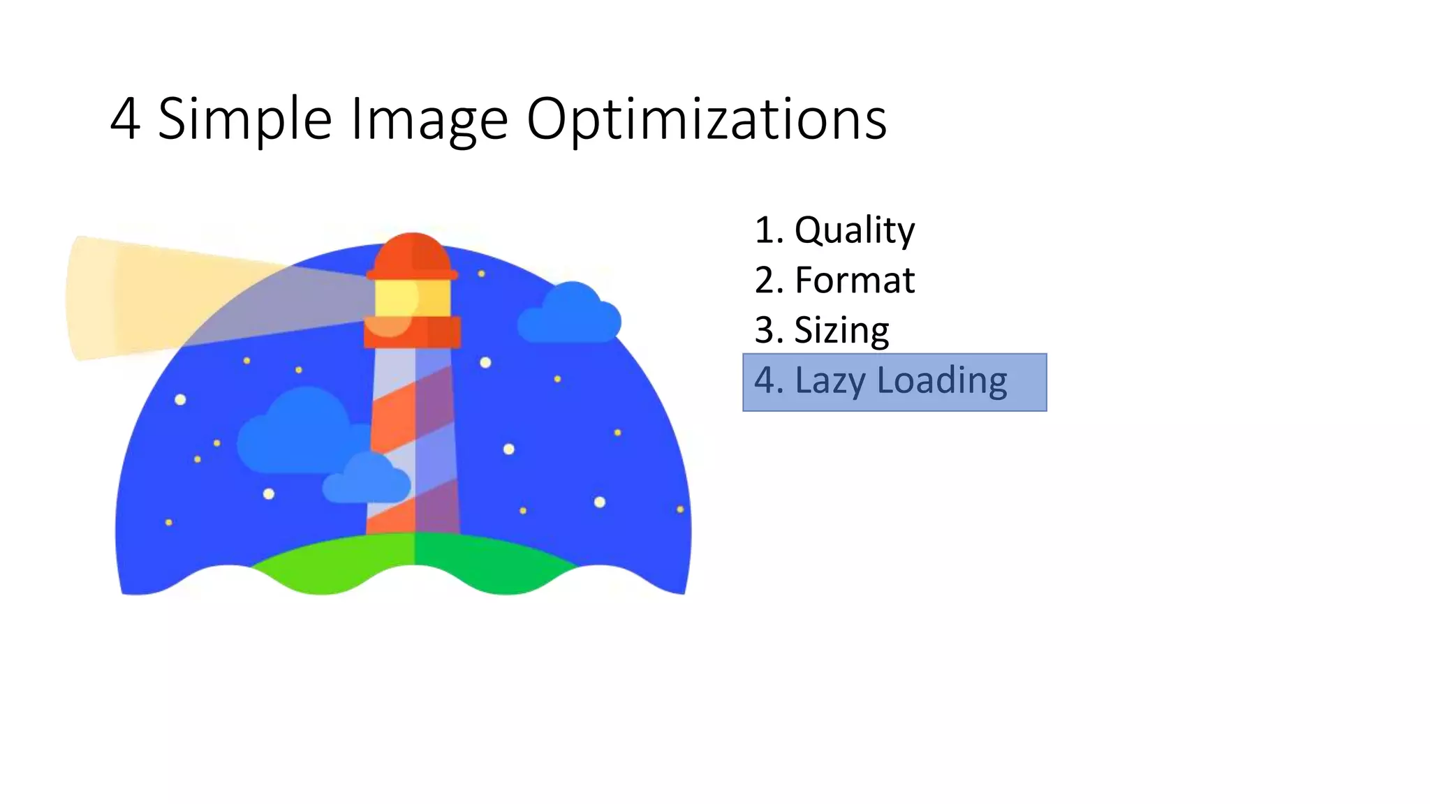 4 Simple Image Optimizations
1. Quality
2. Format
3. Sizing
4. Lazy Loading
 