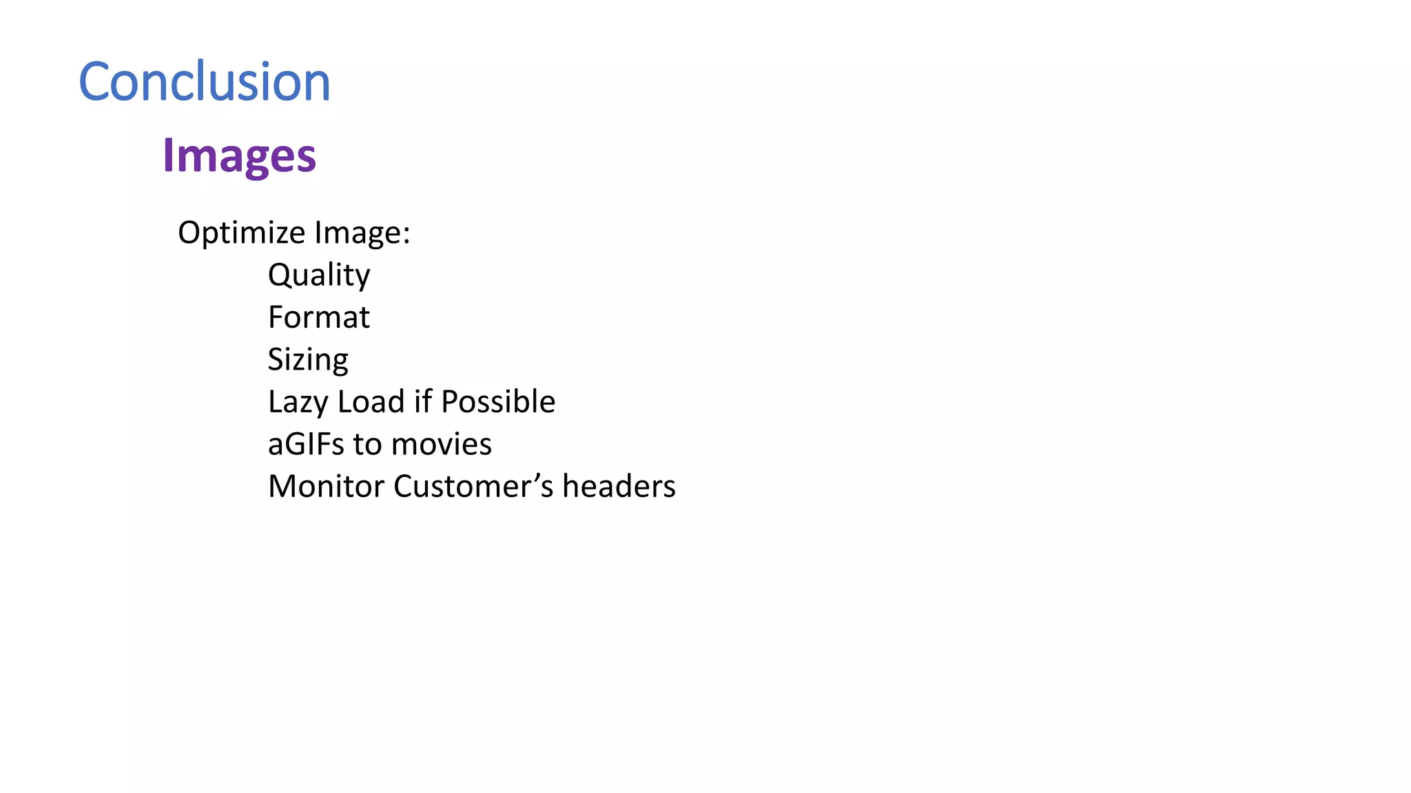 Conclusion
Optimize Image:
Quality
Format
Sizing
Lazy Load if Possible
aGIFs to movies
Monitor Customer’s headers
Images
 