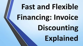Fast and Flexible
Financing: Invoice
Discounting
Explained
 