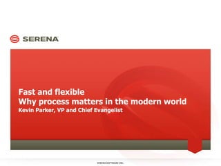 Fast and flexibleWhy process matters in the modern world Kevin Parker, VP and Chief Evangelist SERENA SOFTWARE INC. 1 