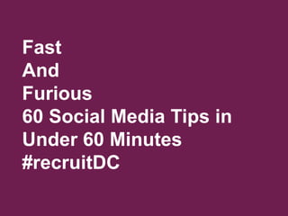 Fast
And
Furious
60 Social Media Tips in
Under 60 Minutes
#recruitDC

 
