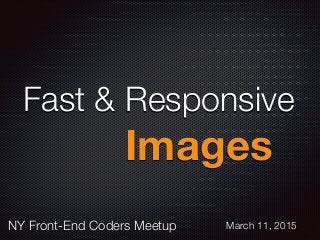 Fast & Responsive
Images
NY Front-End Coders Meetup March 11, 2015
 