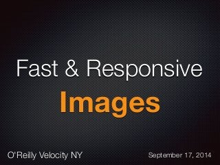 Fast & Responsive 
Images 
O'Reilly Velocity NY September 17, 2014 
 