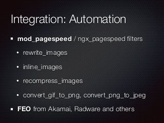 Integration: Automation 
mod_pagespeed / ngx_pagespeed filters 
• rewrite_images 
• inline_images 
• recompress_images 
• ...