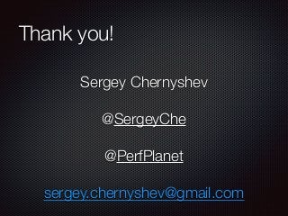 Thank you! 
Sergey Chernyshev 
! 
@SergeyChe 
! 
@PerfPlanet 
! 
sergey.chernyshev@gmail.com 
