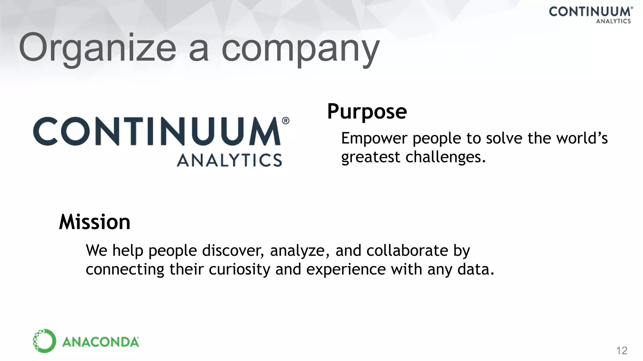 12
Organize a company
Empower people to solve the world’s
greatest challenges.
We help people discover, analyze, and collaborate by
connecting their curiosity and experience with any data.
Purpose
Mission
 