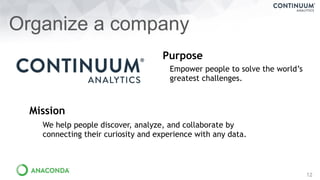 12
Organize a company
Empower people to solve the world’s
greatest challenges.
We help people discover, analyze, and collaborate by
connecting their curiosity and experience with any data.
Purpose
Mission
 
