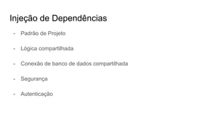 Injeção de Dependências
- Padrão de Projeto
- Lógica compartilhada
- Conexão de banco de dados compartilhada
- Segurança
- Autenticação
 