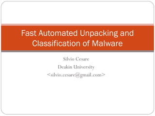 Silvio Cesare
Deakin University
<silvio.cesare@gmail.com>
Fast Automated Unpacking and
Classification of Malware
 