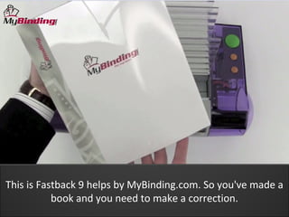 This is Fastback 9 helps by MyBinding.com. So you've made a
           book and you need to make a correction.
 