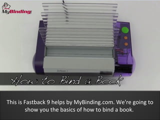 This is Fastback 9 helps by MyBinding.com. We're going to
         show you the basics of how to bind a book.
 