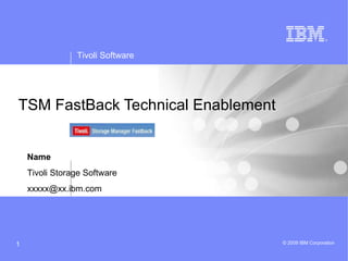 TSM FastBack Technical Enablement Name Tivoli Storage Software [email_address] 