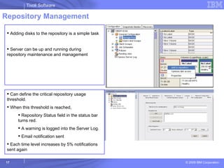 Repository Management Adding disks to the repository is a simple task Server can be up and running during repository maintenance and management Can define the critical repository usage threshold.  When this threshold is reached, Repository Status field in the status bar turns red. A warning is logged into the Server Log.  Email notification sent Each time level increases by 5% notifications sent again 