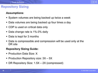 Repository Sizing  Assumptions :  System volumes are being backed up twice a week Data volumes are being backed up four times a day CDP is used on critical data only Data change rate is 1%-3% daily Data is kept for 3 months Data is compressible and compression will be used only at the DR site Repository Sizing Guide: Production Data Size: X Production Repository size: 3X – 5X DR Repository Size: 1.5X – 2X (compressed) 