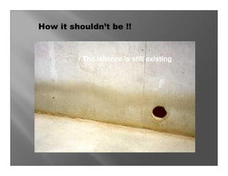 How it shouldn’t be !!


         • The laitance is still existing
 