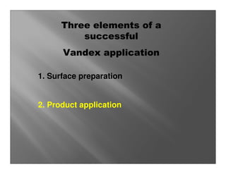 Three elements of a
          successful
      Vandex application

1. Surface preparation


2. Product application
 