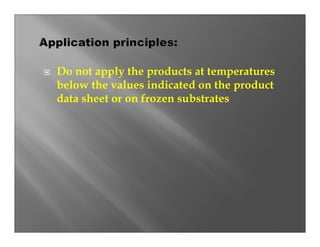 Do not apply the products at temperatures
below the values indicated on the product
data sheet or on frozen substrates
 