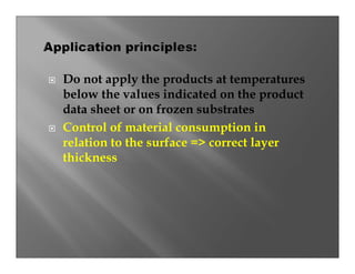 Do not apply the products at temperatures
below the values indicated on the product
data sheet or on frozen substrates
Control of material consumption in
relation to the surface => correct layer
thickness
 