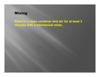 Mixing

Place in a clean container and stir for at least 3
minutes with a mechanical mixer.
 