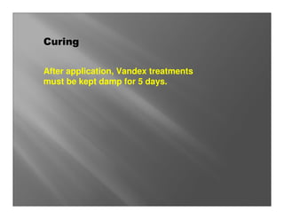 Curing

After application, Vandex treatments
must be kept damp for 5 days.
 
