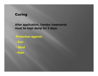 Curing

After application, Vandex treatments
must be kept damp for 5 days.

Protection against:
• Sun
• Wind
• Rain
 