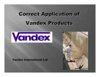 Correct Application of
         Vandex Products




Vandex International Ltd
 