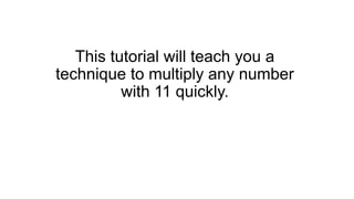 This tutorial will teach you a
technique to multiply any number
with 11 quickly.
 