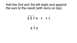 Add the 2nd and 3rd left digits and append
the sum to the result (with carry on top).
 