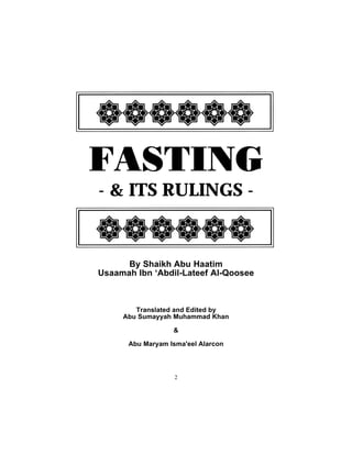 FASTING
- & ITS RULINGS -


      By Shaikh Abu Haatim
Usaamah Ibn ‘Abdil-Lateef Al-Qoosee



        Translated and Edited by
     Abu Sumayyah Muhammad Khan

                  &

      Abu Maryam Isma'eel Alarcon




                   2
 