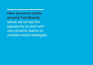 Here are some rapidly  growing Fast Brands where we’ve had the  opportunity to work with very dynamic teams on  complex brand strategies:  