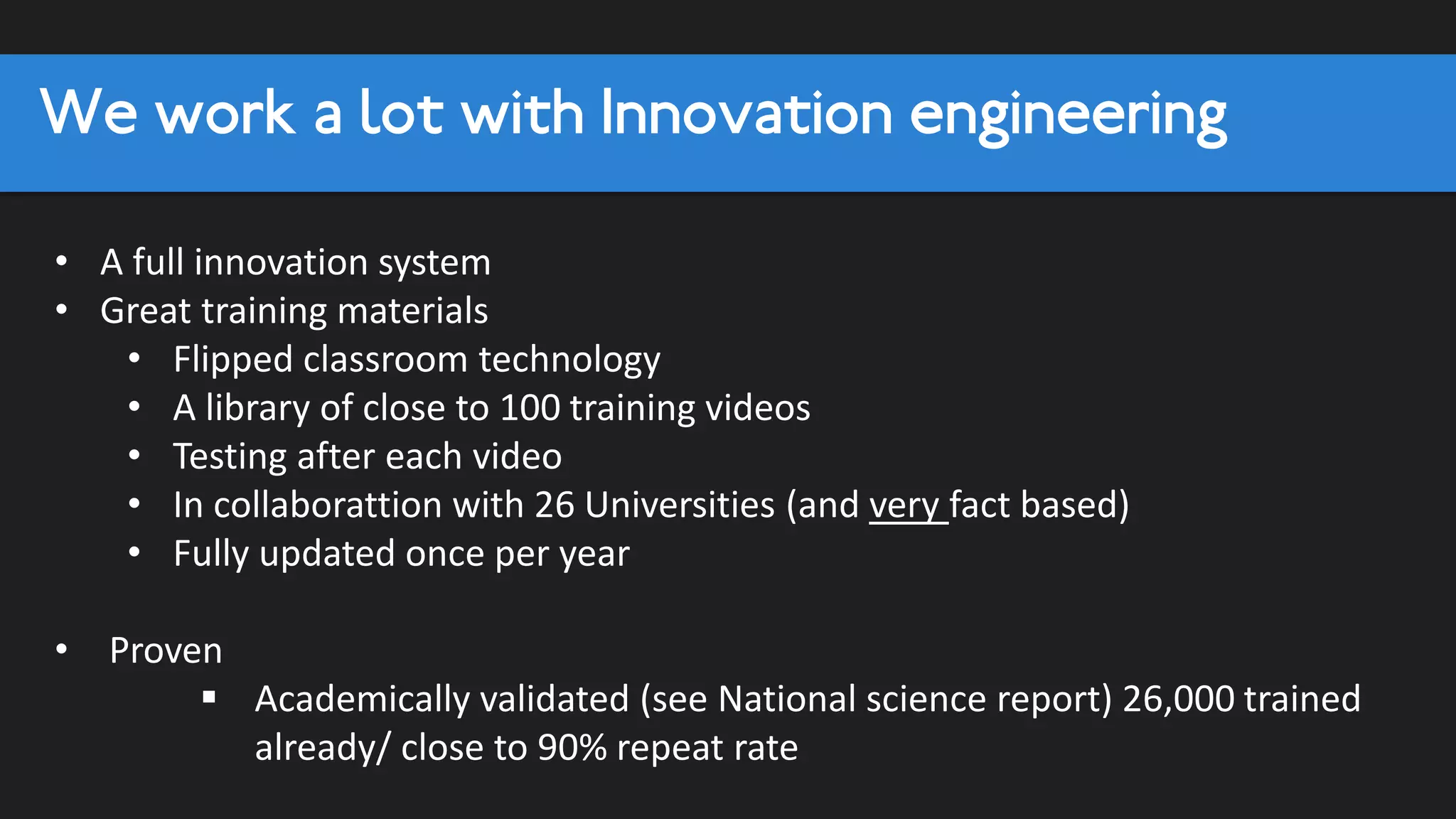 .
.
Step 2 Get the Basics Right
Pay particular attention to
Strategy First 17 Step 3 Build process and procedures
Hunger 9 Pay particular attention to
Philosophy 37 Speed 28
Learning Orientation * 24 Proactivity 5 Step 4 Entrepreneurial Orientation
General systems 35 Pay particular attention to
If issues, fix Customer focus 42 Risk Taking 16
Strategy alignment Ecosystem Management 62
Innovation training If issues, fix Structure 26
(For management and workers) All Stage 1 activities Creativity 20
Innovation Events Moments of truth
Invite Speakers Ask for ideas If issues, fix
Lean Start-up (learning training) Set up systems All Stage 1/2 activities
External Events Accleration programs Ask for more ideas
Reward Proactivity Create Sessions Hackathons
Coaching Ecosystem development
Tell them it is important and Innovation Sprints Celebrate risk taking
get them to believe … Reward Innovation Bring in Entrepreneurs
Reward Innopreneurship
Ask for ideas, push for speed
Build ideas and systems to test Expect Entrepreneurship, bring in
entrepreneurs/ partners to shake things up
Step 1: Look at strengths to build on:
Competitive, Ecosystem Management,
 